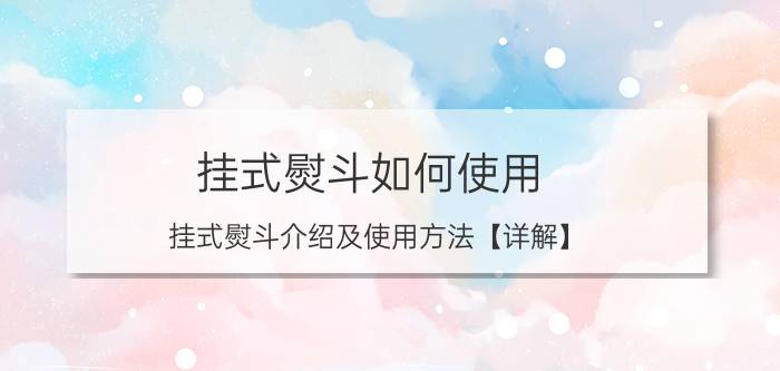 挂式熨斗如何使用 挂式熨斗介绍及使用方法【详解】